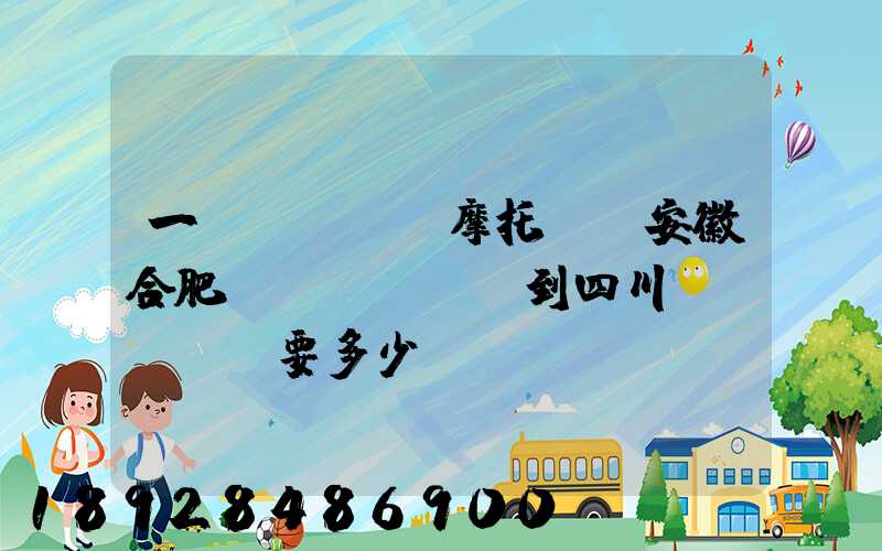 一個(gè)摩托車從安徽合肥運(yùn)到四川。要多少錢
